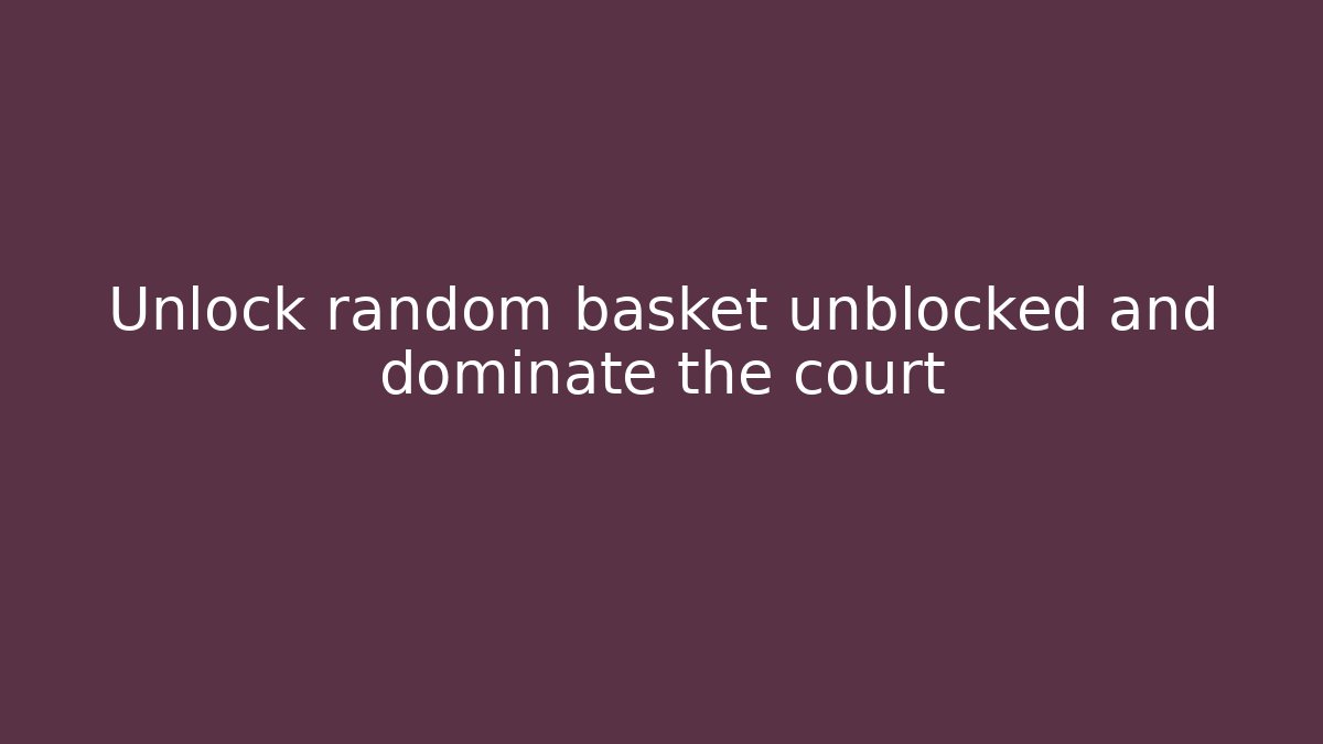 Unlock random basket unblocked and dominate the court