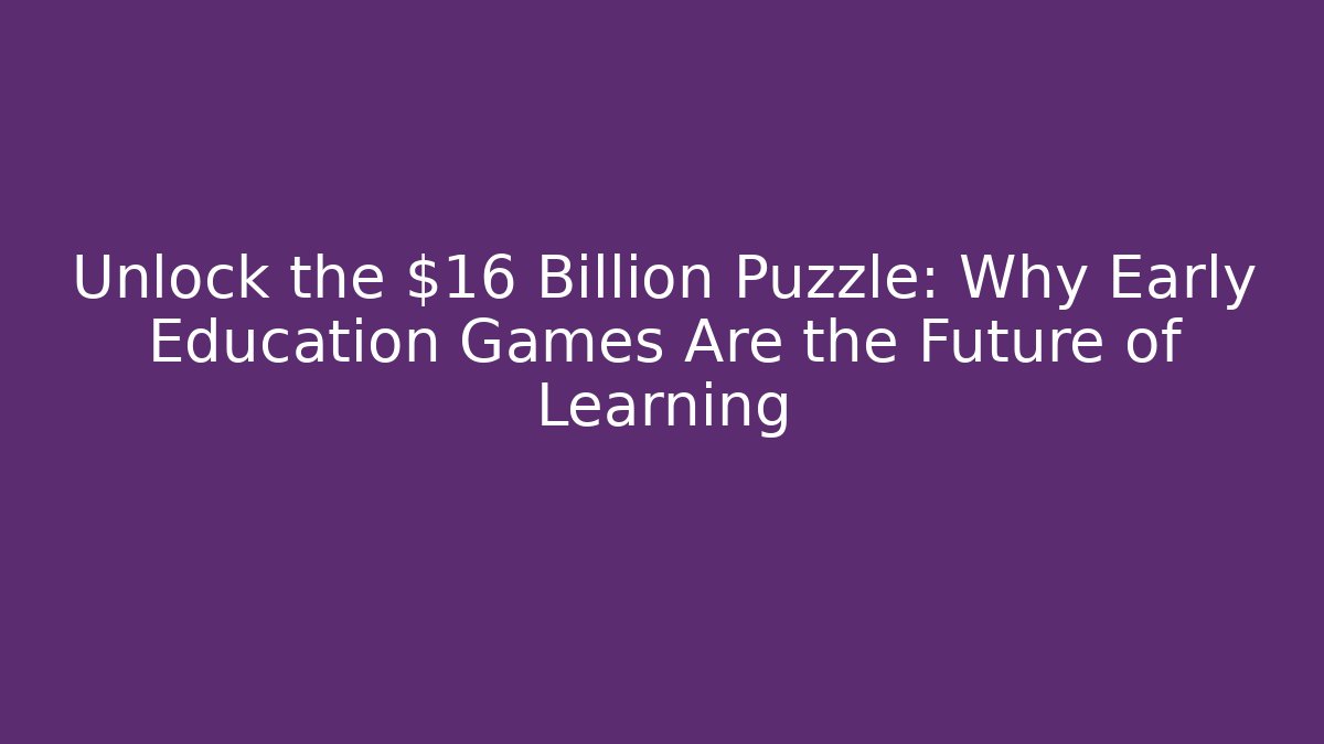 Unlock the $16 Billion Puzzle: Why Early Education Games Are the Future of Learning