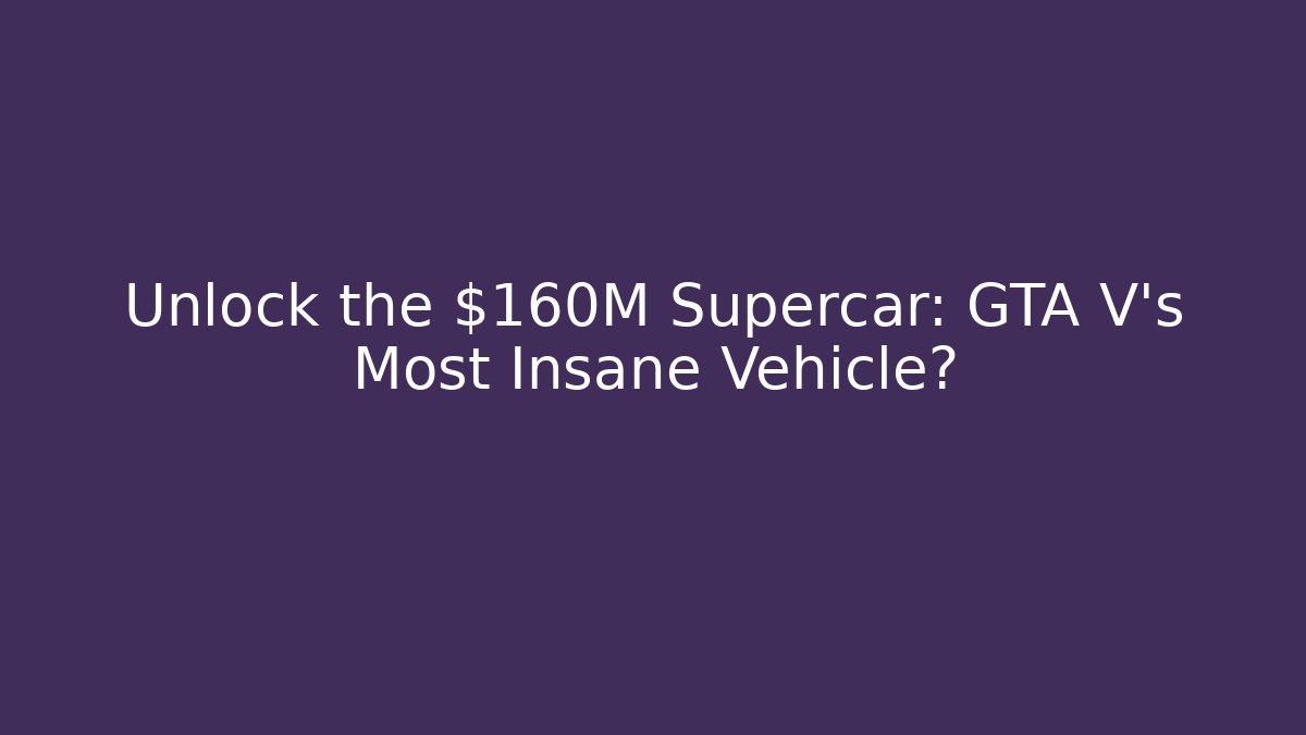 Unlock the $160M Supercar: GTA V’s Most Insane Vehicle? - Critter Realm