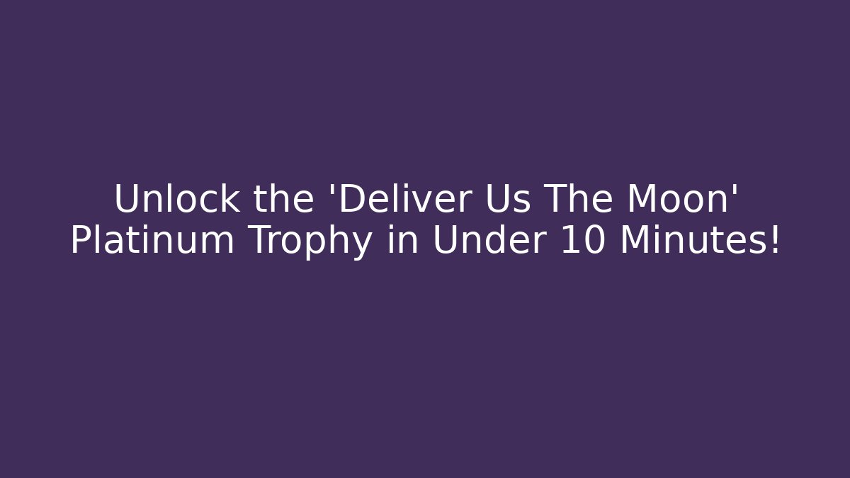 Unlock the 'Deliver Us The Moon' Platinum Trophy in Under 10 Minutes! - Critter Realm