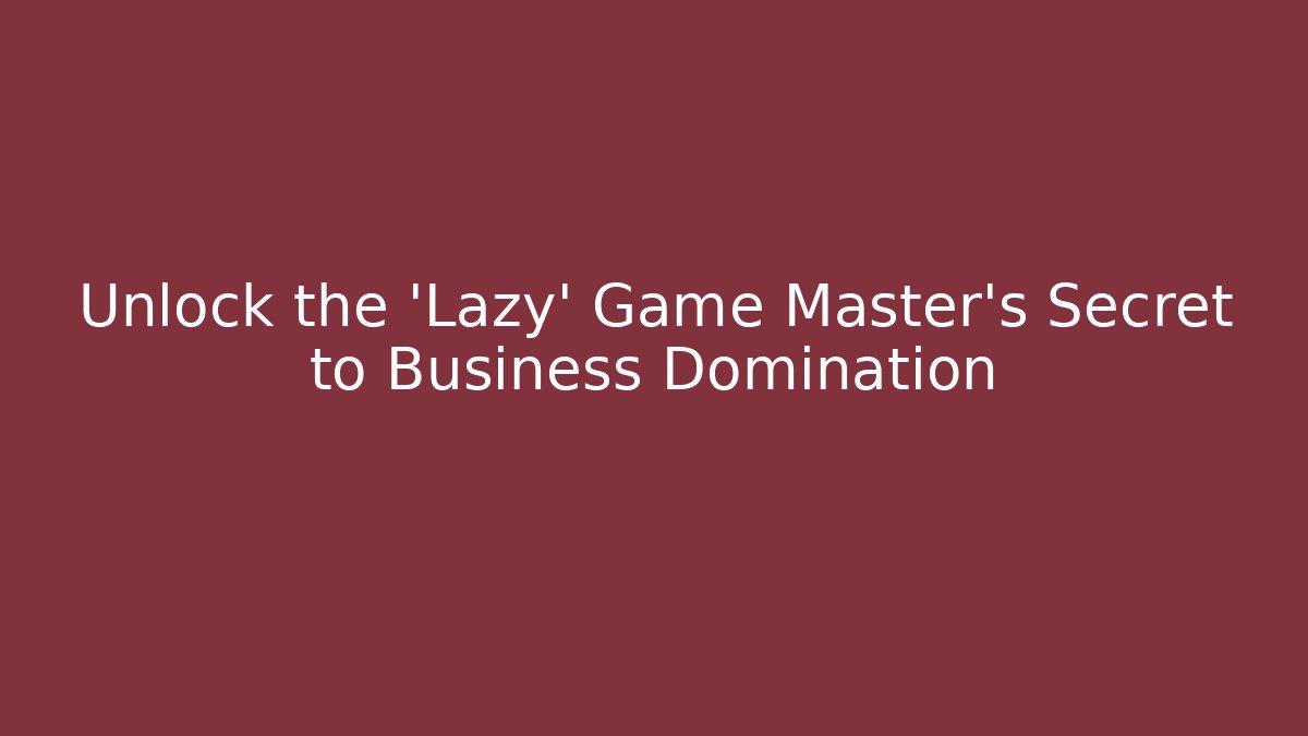 Unlock the 'Lazy' Game Master's Secret to Business Domination