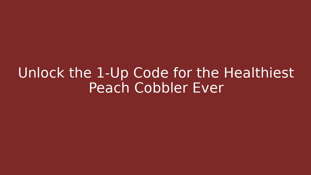 Unlock the 1-Up Code for the Healthiest Peach Cobbler Ever