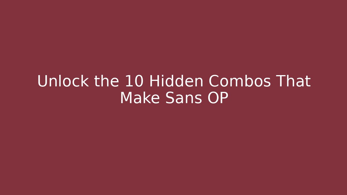 Unlock the 10 Hidden Combos That Make Sans OP