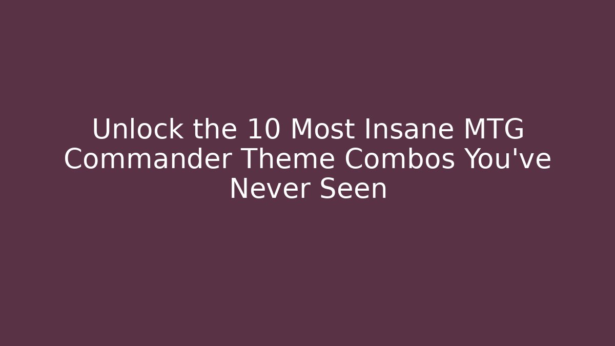 Unlock the 10 Most Insane MTG Commander Theme Combos You’ve Never Seen