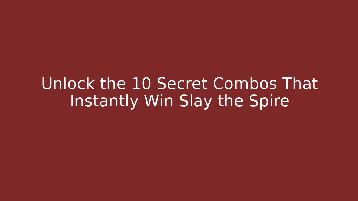 Unlock the 10 Secret Combos That Instantly Win Slay the Spire