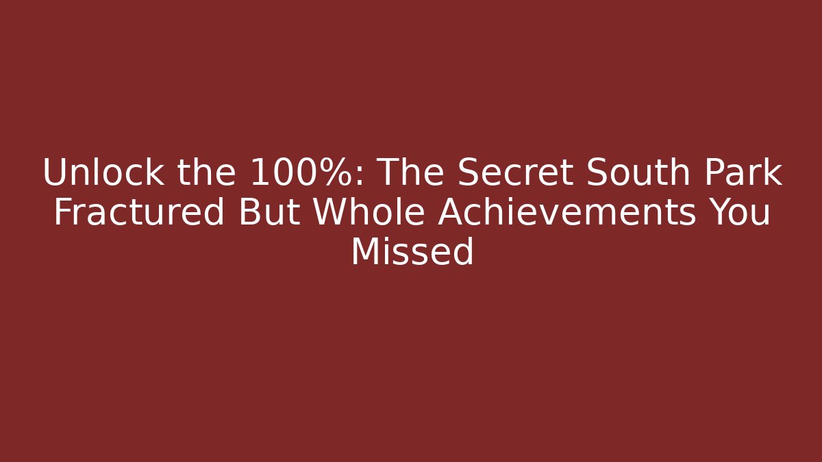 Unlock the 100%: The Secret South Park Fractured But Whole Achievements You Missed