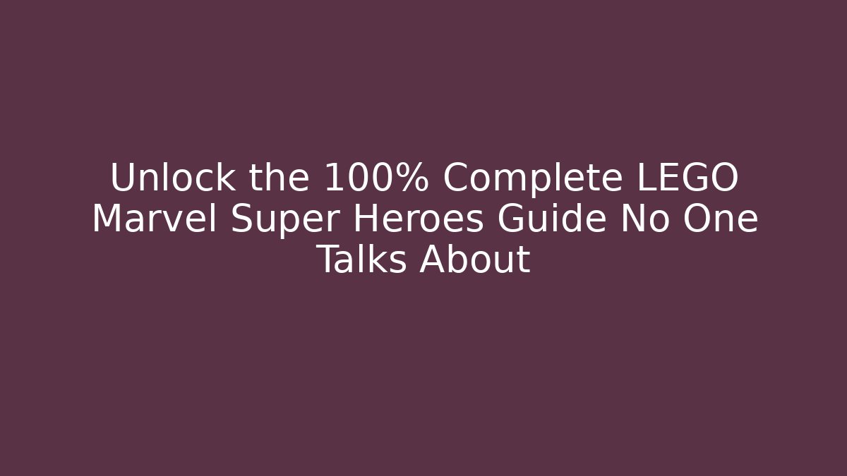 Unlock the 100% Complete LEGO Marvel Super Heroes Guide No One Talks About