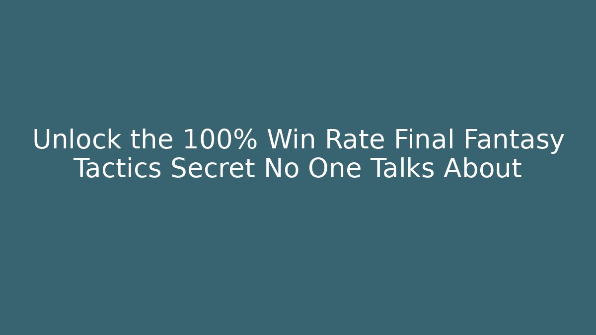 Unlock the 100% Win Rate Final Fantasy Tactics Secret No One Talks About
