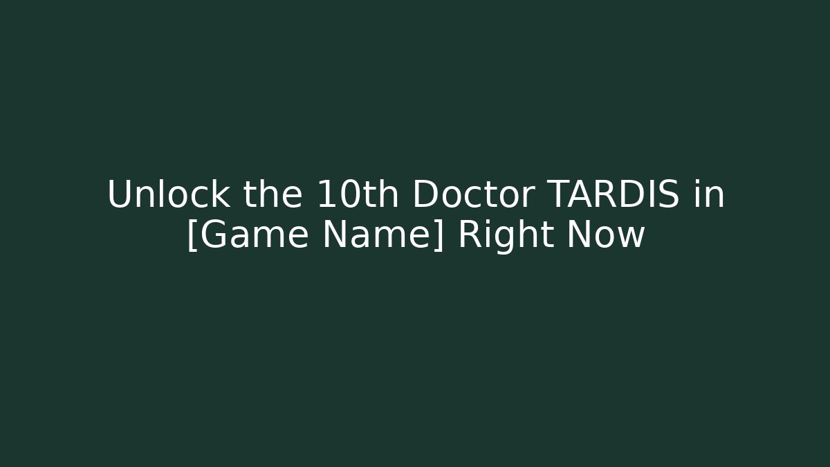 Unlock the 10th Doctor TARDIS in [Game Name] Right Now