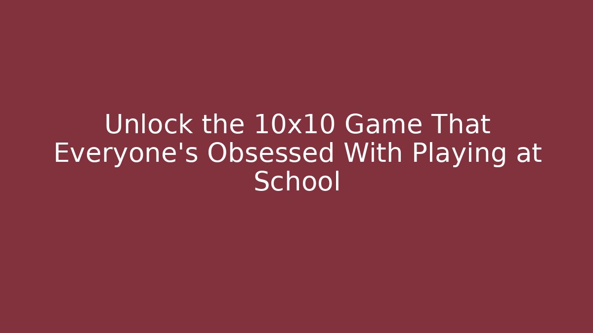 Unlock the 10x10 Game That Everyone's Obsessed With Playing at School