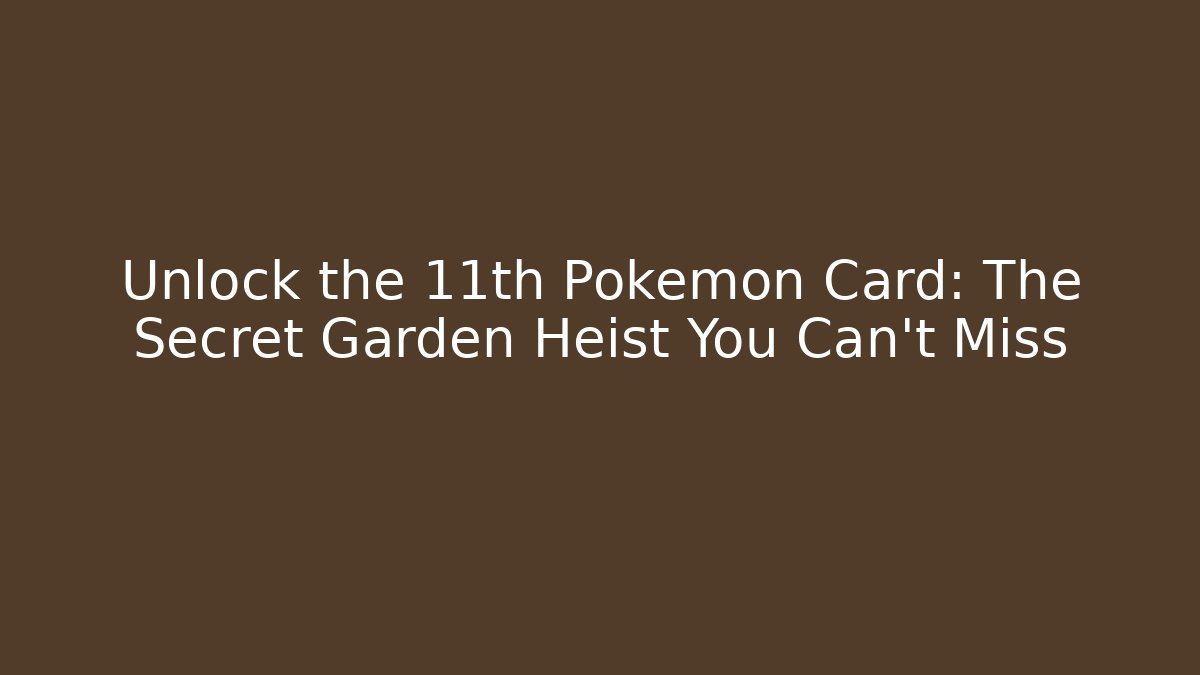 Unlock the 11th Pokémon Card: The Secret Garden Heist You Can't Miss