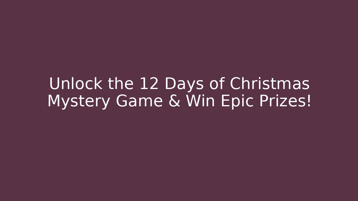 Unlock the 12 Days of Christmas Mystery Game & Win Epic Prizes!