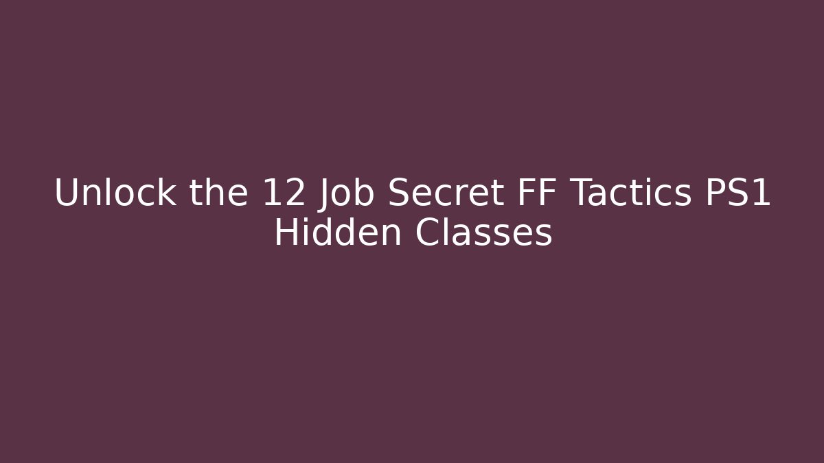 Unlock the 12 Job Secret FF Tactics PS1 Hidden Classes