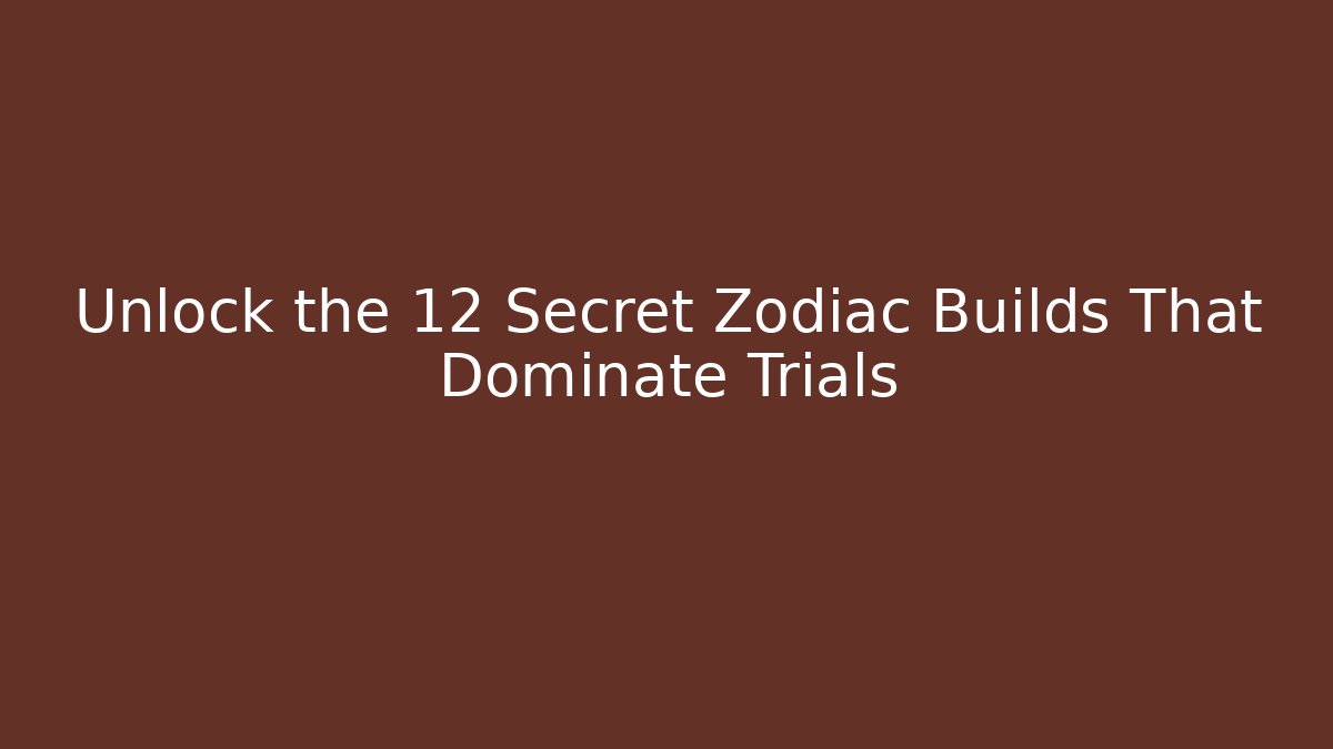 Unlock the 12 Secret Zodiac Builds That Dominate Trials