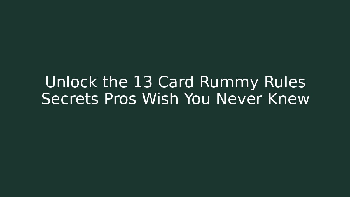 Unlock the 13 Card Rummy Rules Secrets Pros Wish You Never Knew