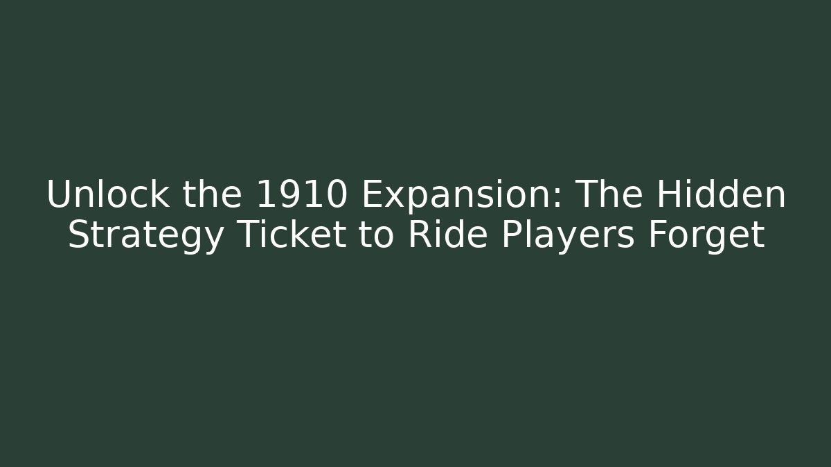 Unlock the 1910 Expansion: The Hidden Strategy Ticket to Ride Players Forget