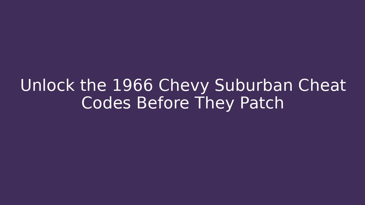 Unlock the 1966 Chevy Suburban Cheat Codes Before They Patch - Critter Realm