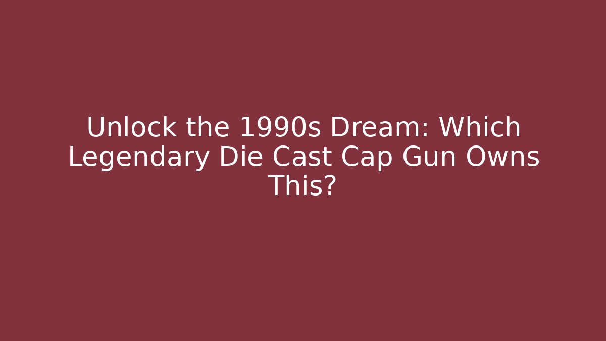 Unlock the 1990s Dream: Which Legendary Die Cast Cap Gun Owns This?