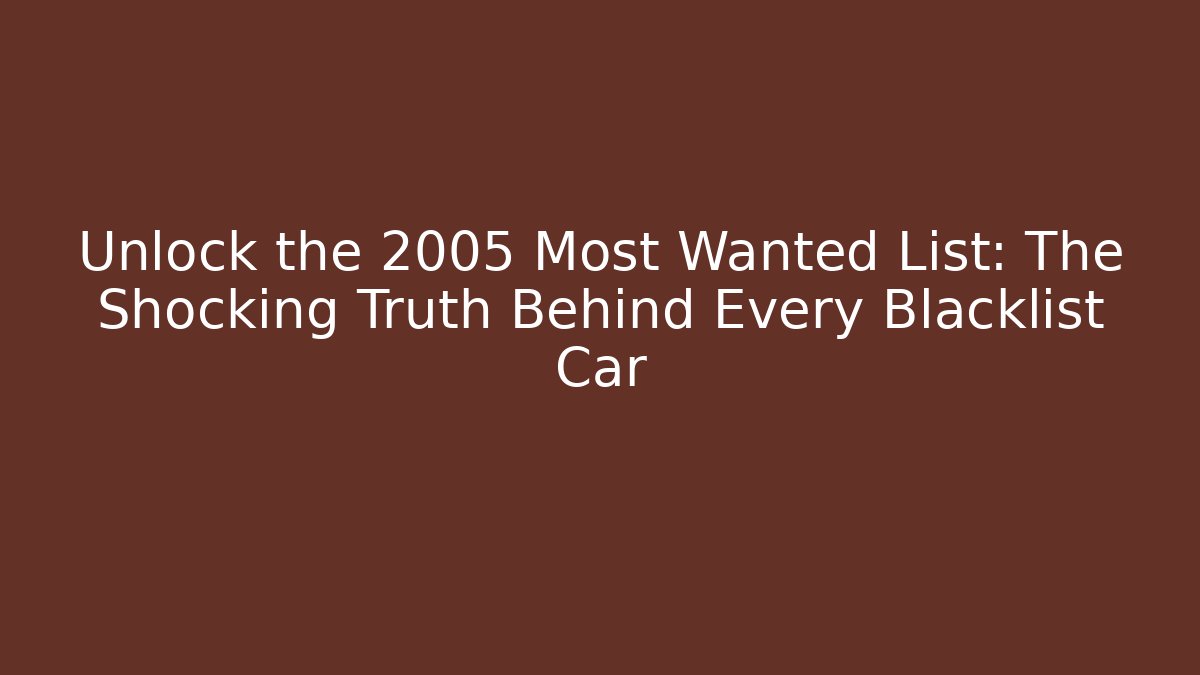 Unlock the 2005 Most Wanted List: The Shocking Truth Behind Every Blacklist Car