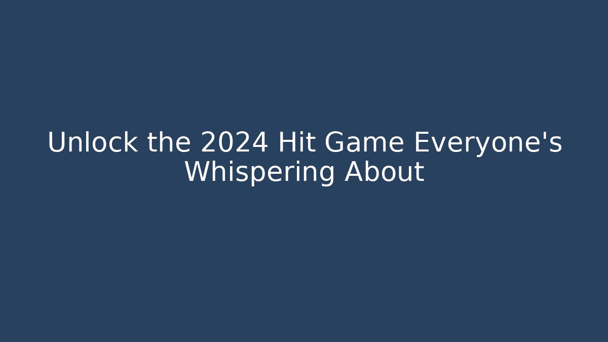 Unlock the 2024 Hit Game Everyone's Whispering About