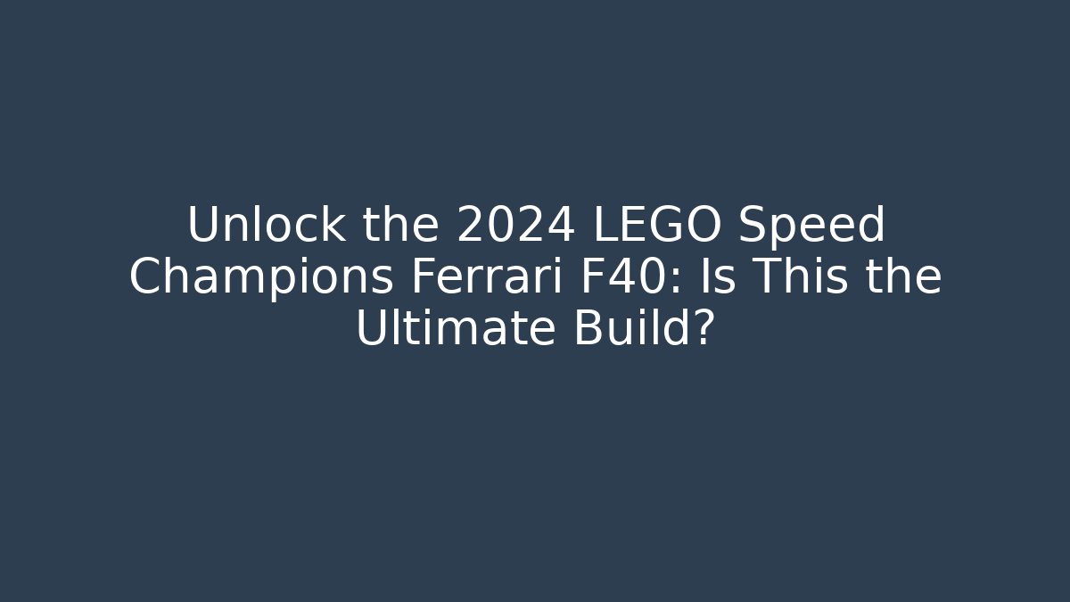 Unlock the 2024 LEGO Speed Champions Ferrari F40: Is This the Ultimate Build?