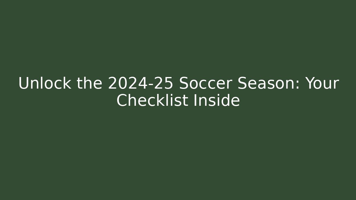 Unlock the 2024-25 Soccer Season: Your Checklist Inside