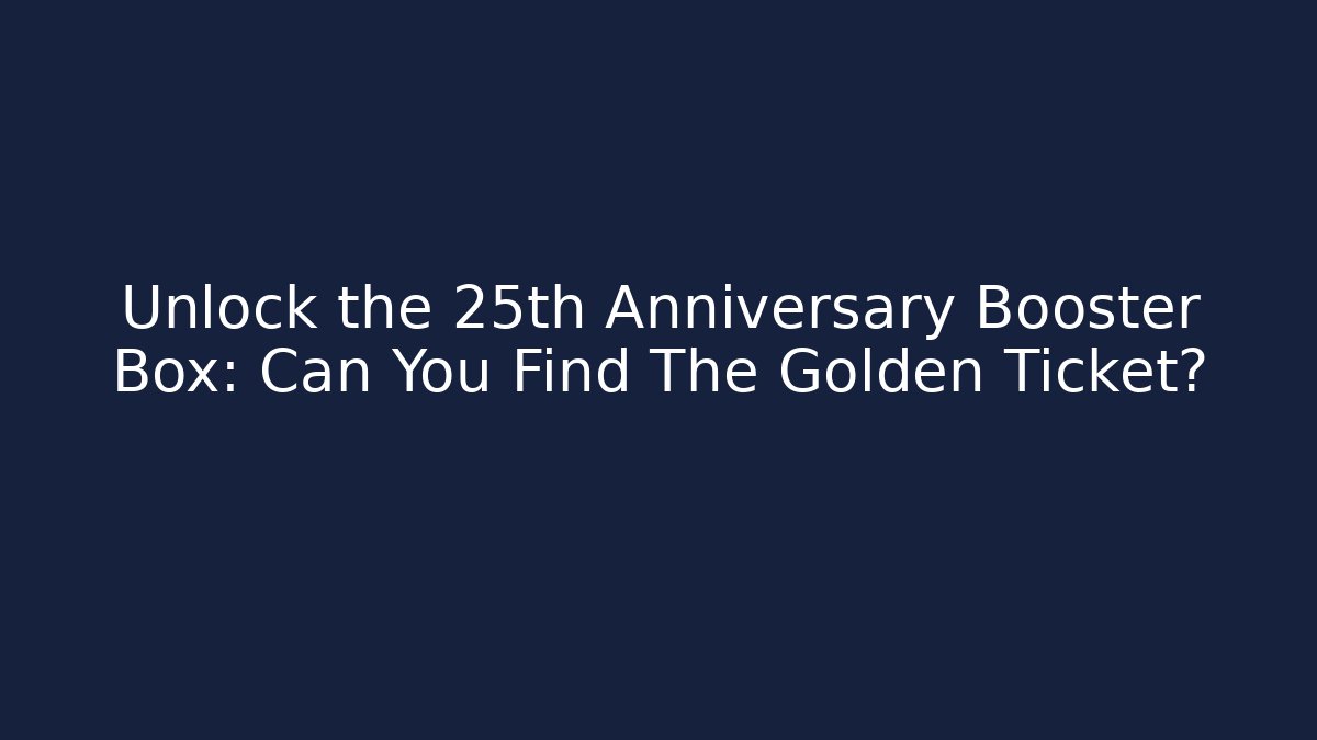 Unlock the 25th Anniversary Booster Box: Can You Find The Golden Ticket?