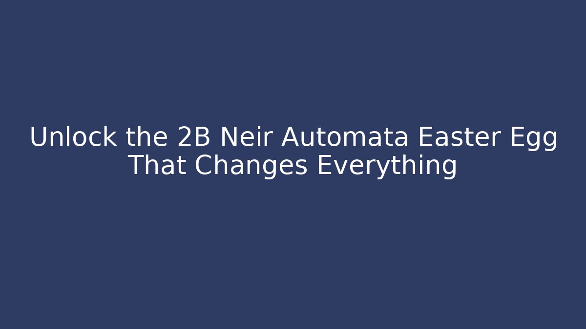 Unlock the 2B Neir Automata Easter Egg That Changes Everything