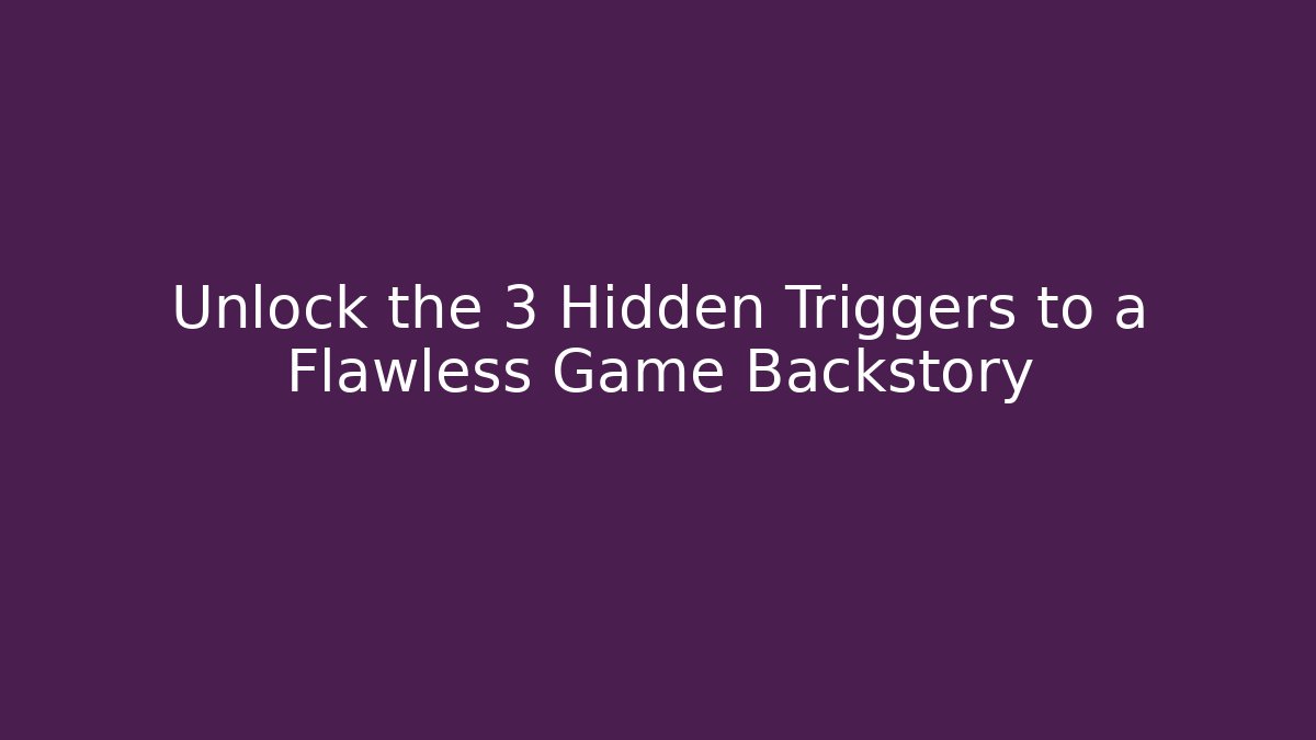 Unlock the 3 Hidden Triggers to a Flawless Game Backstory