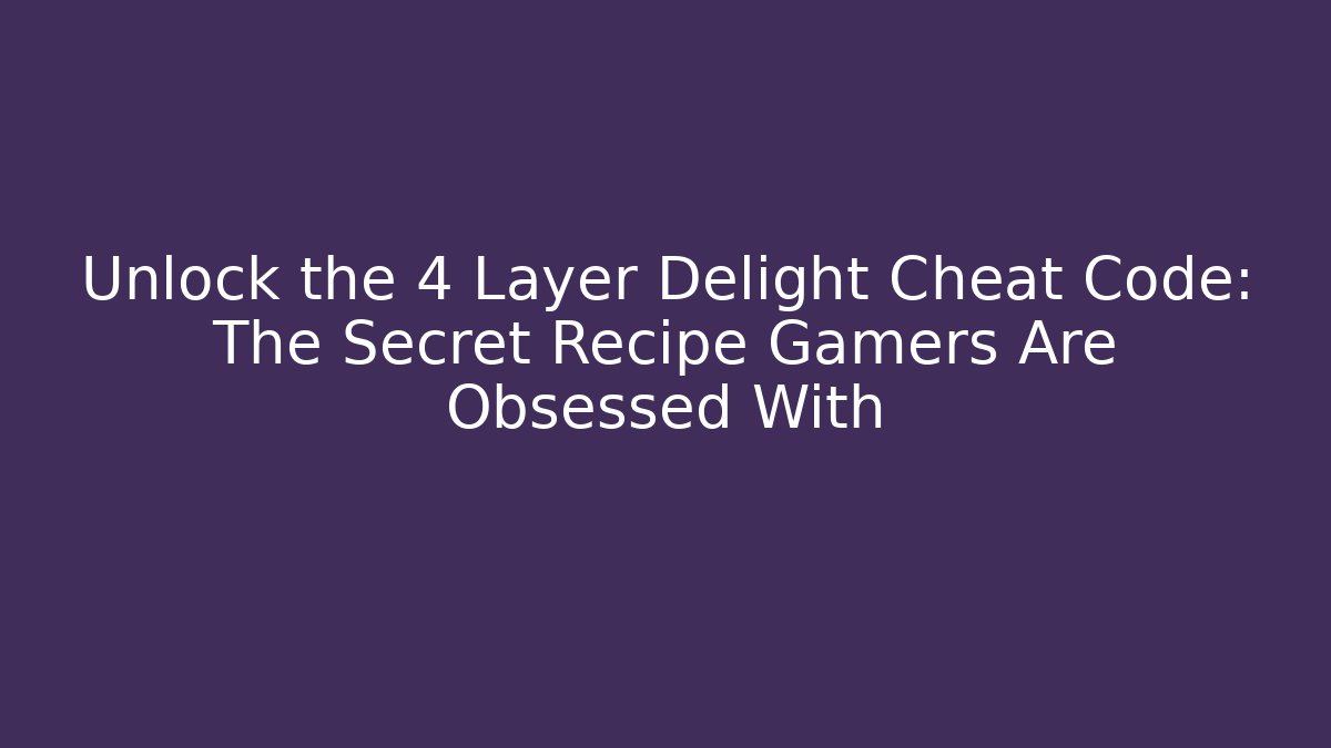 Unlock the 4 Layer Delight Cheat Code: The Secret Recipe Gamers Are Obsessed With