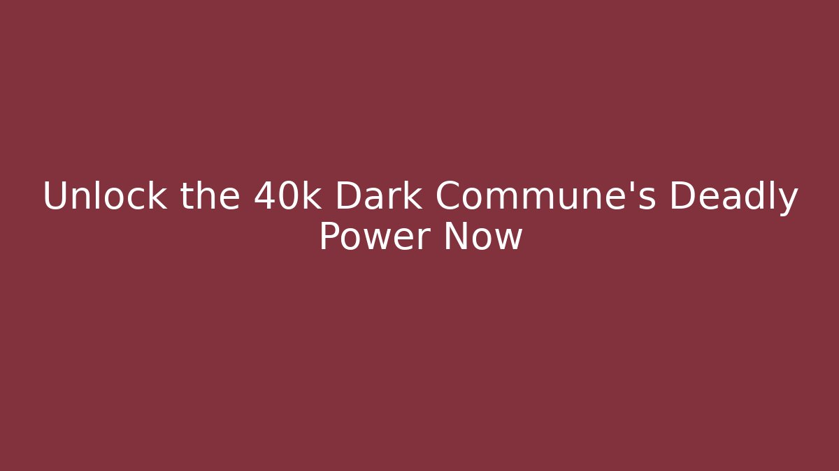 Unlock the 40k Dark Commune's Deadly Power Now