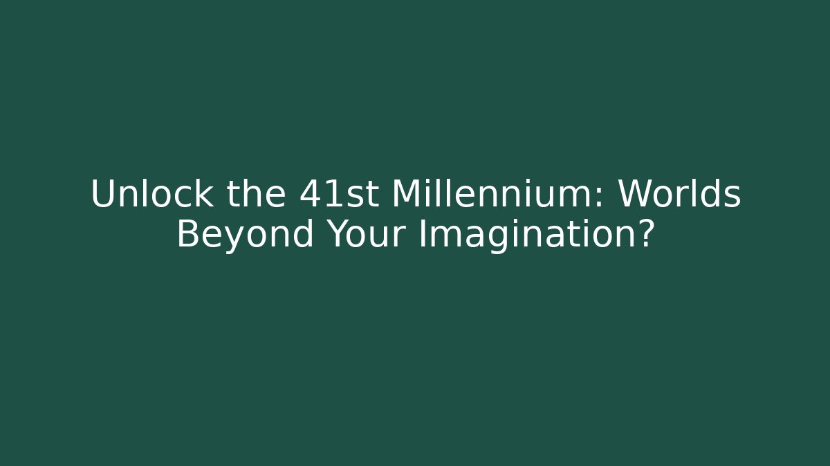 Unlock the 41st Millennium: Worlds Beyond Your Imagination?