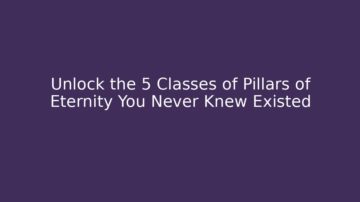 Unlock the 5 Classes of Pillars of Eternity You Never Knew Existed