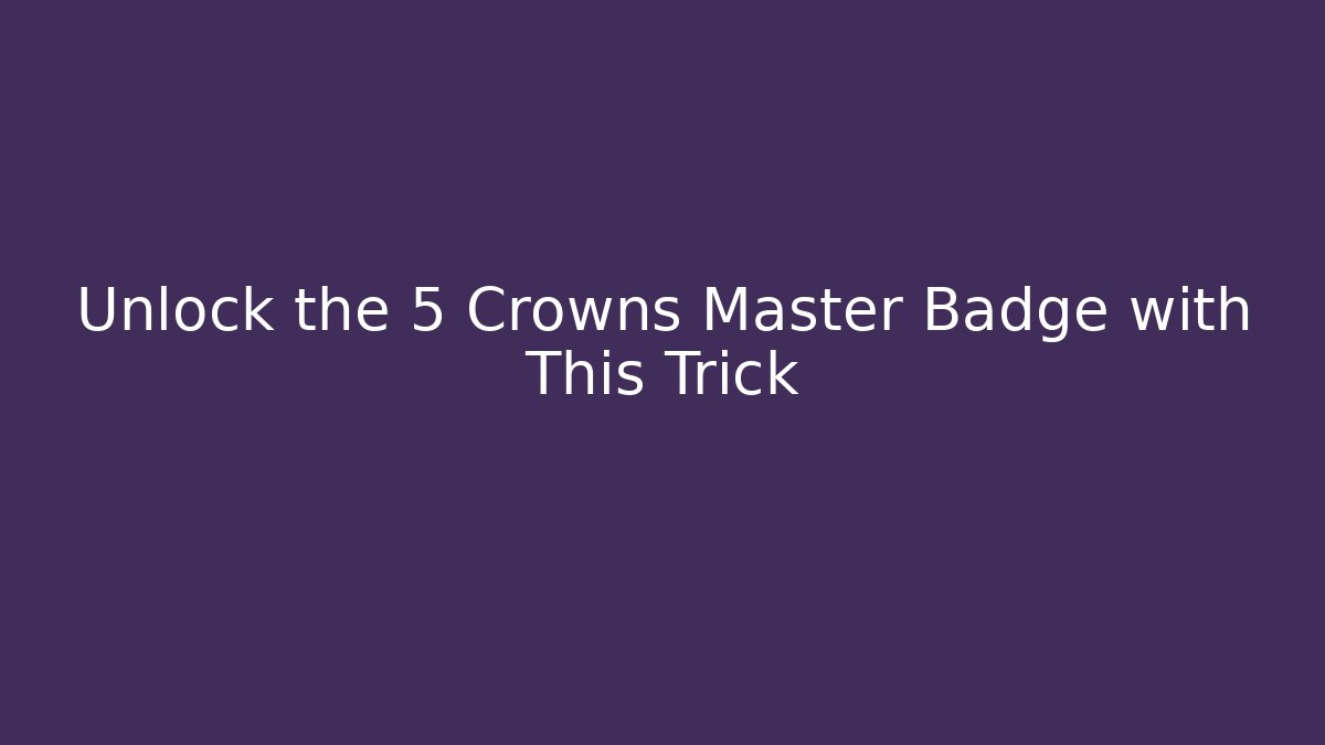 Unlock the 5 Crowns Master Badge with This Trick