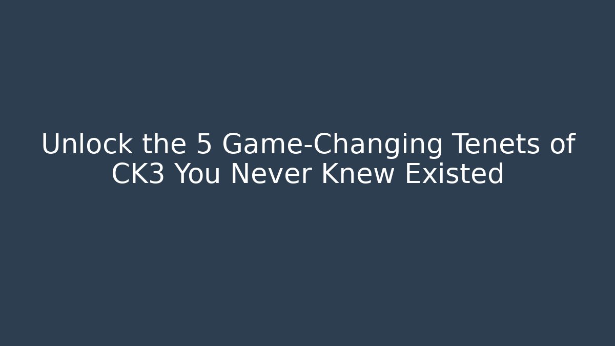 Unlock the 5 Game-Changing Tenets of CK3 You Never Knew Existed