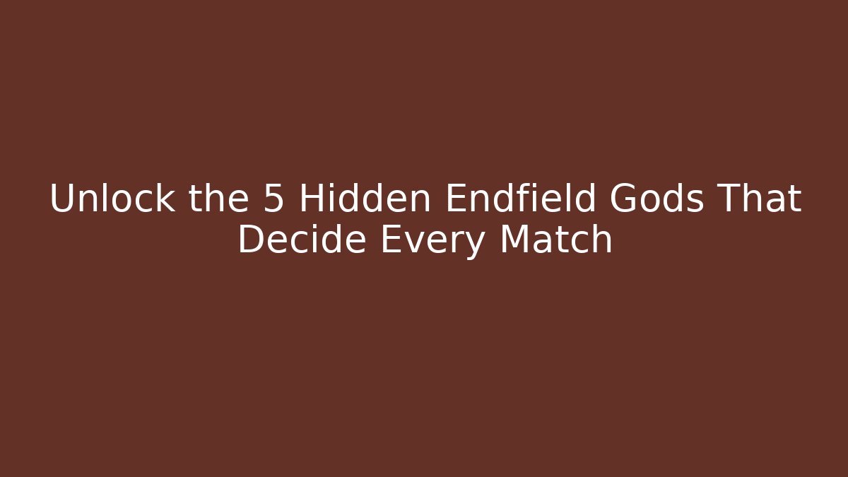 Unlock the 5 Hidden Endfield Gods That Decide Every Match