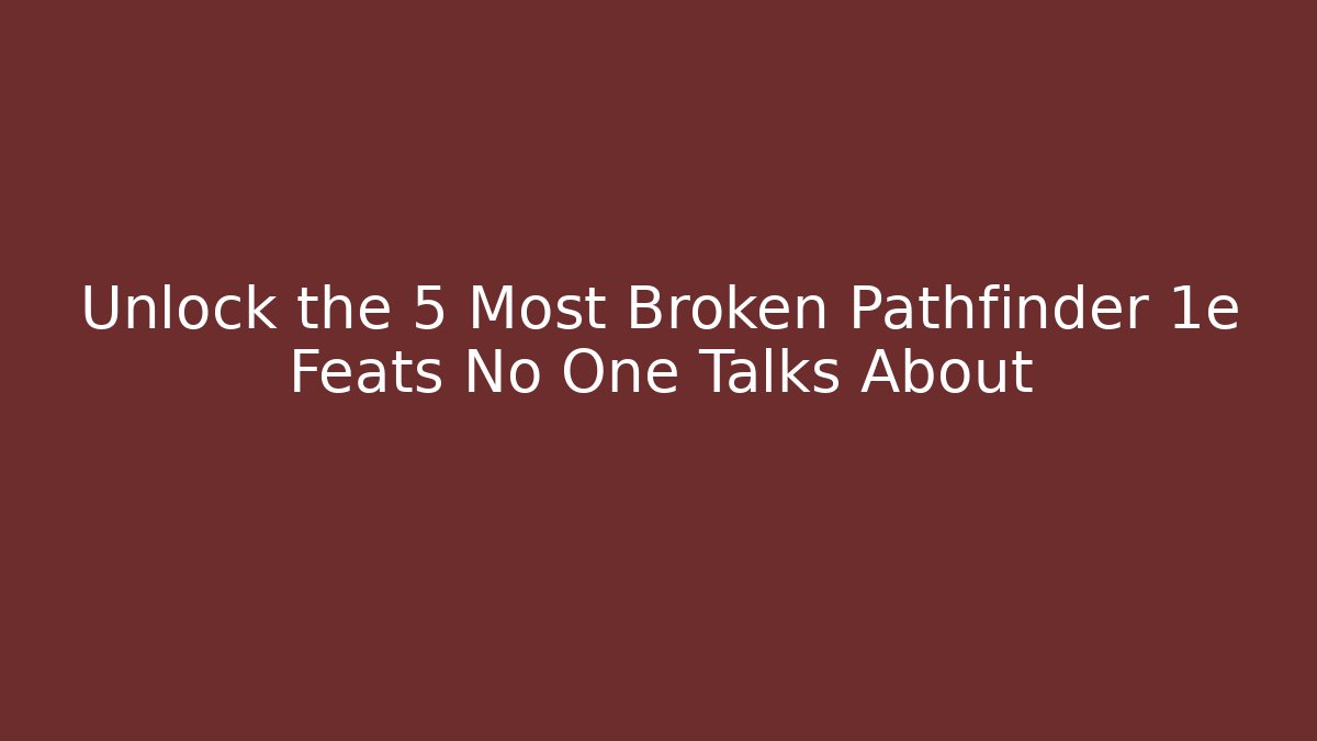 Unlock the 5 Most Broken Pathfinder 1e Feats No One Talks About