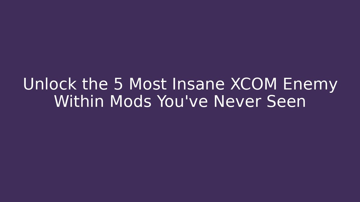 Unlock the 5 Most Insane XCOM Enemy Within Mods You've Never Seen