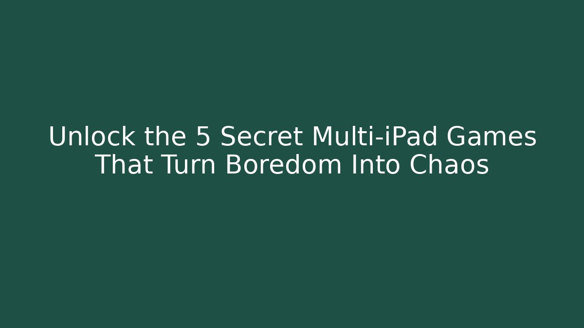 Unlock the 5 Secret Multi-iPad Games That Turn Boredom Into Chaos