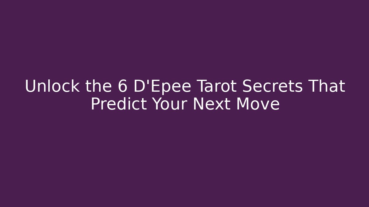 Unlock the 6 D'Epee Tarot Secrets That Predict Your Next Move