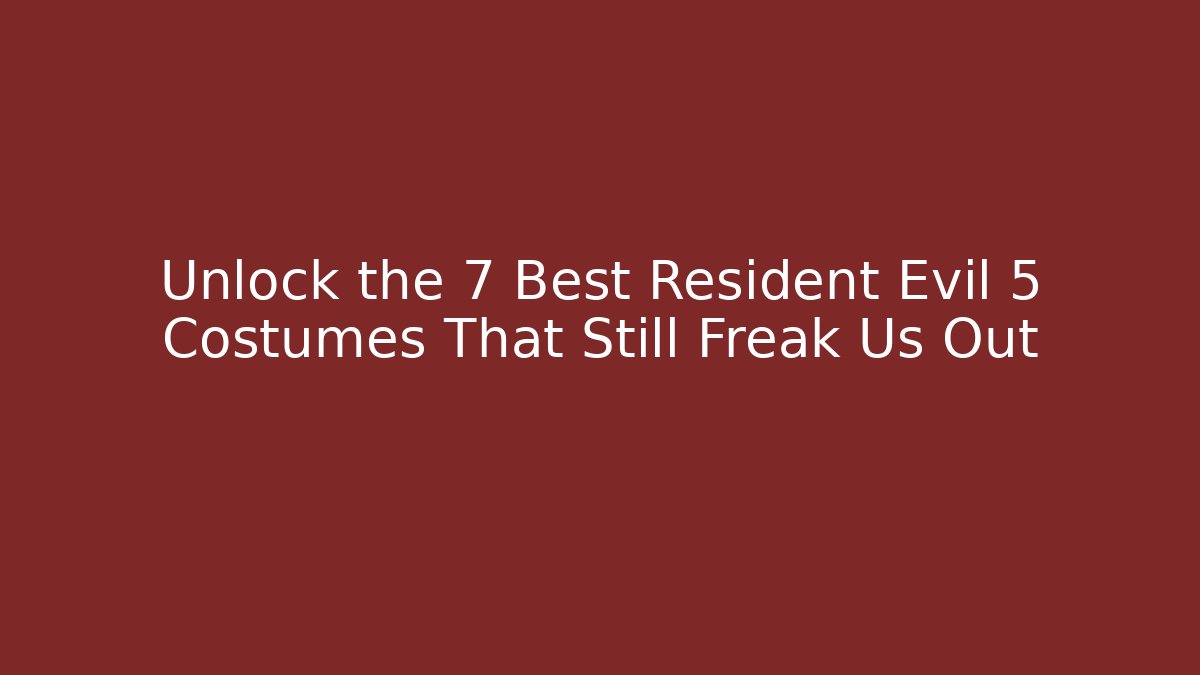Unlock the 7 Best Resident Evil 5 Costumes That Still Freak Us Out