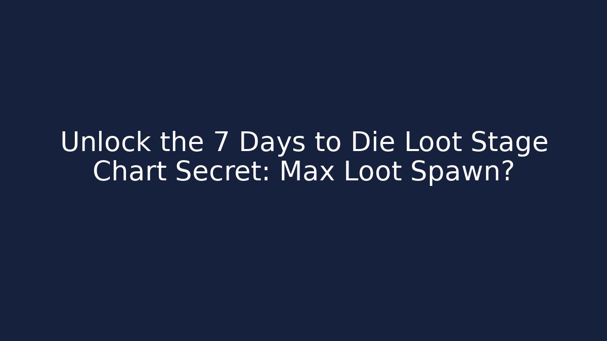 Unlock the 7 Days to Die Loot Stage Chart Secret: Max Loot Spawn?