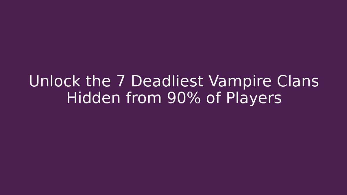 Unlock the 7 Deadliest Vampire Clans Hidden from 90% of Players