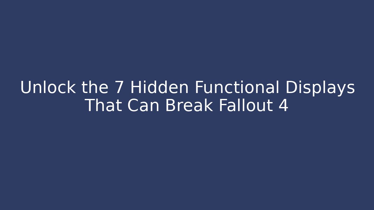 Unlock the 7 Hidden Functional Displays That Can Break Fallout 4