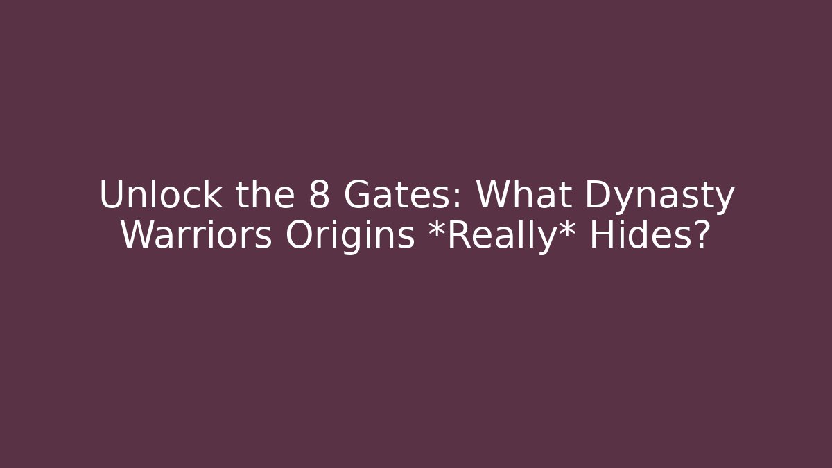 Unlock the 8 Gates: What Dynasty Warriors Origins *Really* Hides? - Critter Realm