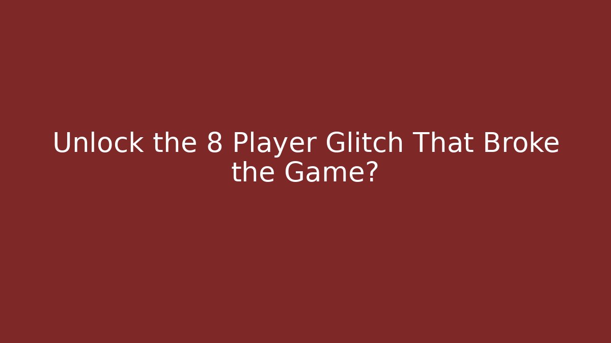Unlock the 8 Player Glitch That Broke the Game?