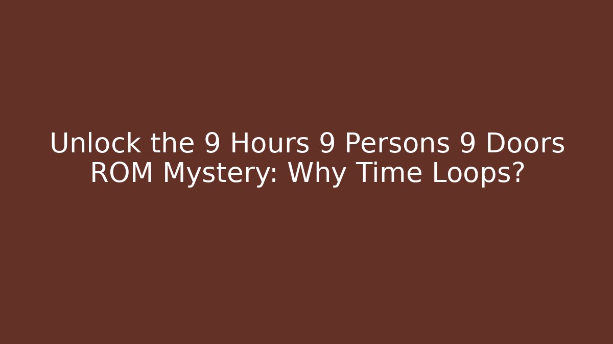 Unlock the 9 Hours 9 Persons 9 Doors ROM Mystery: Why Time Loops?