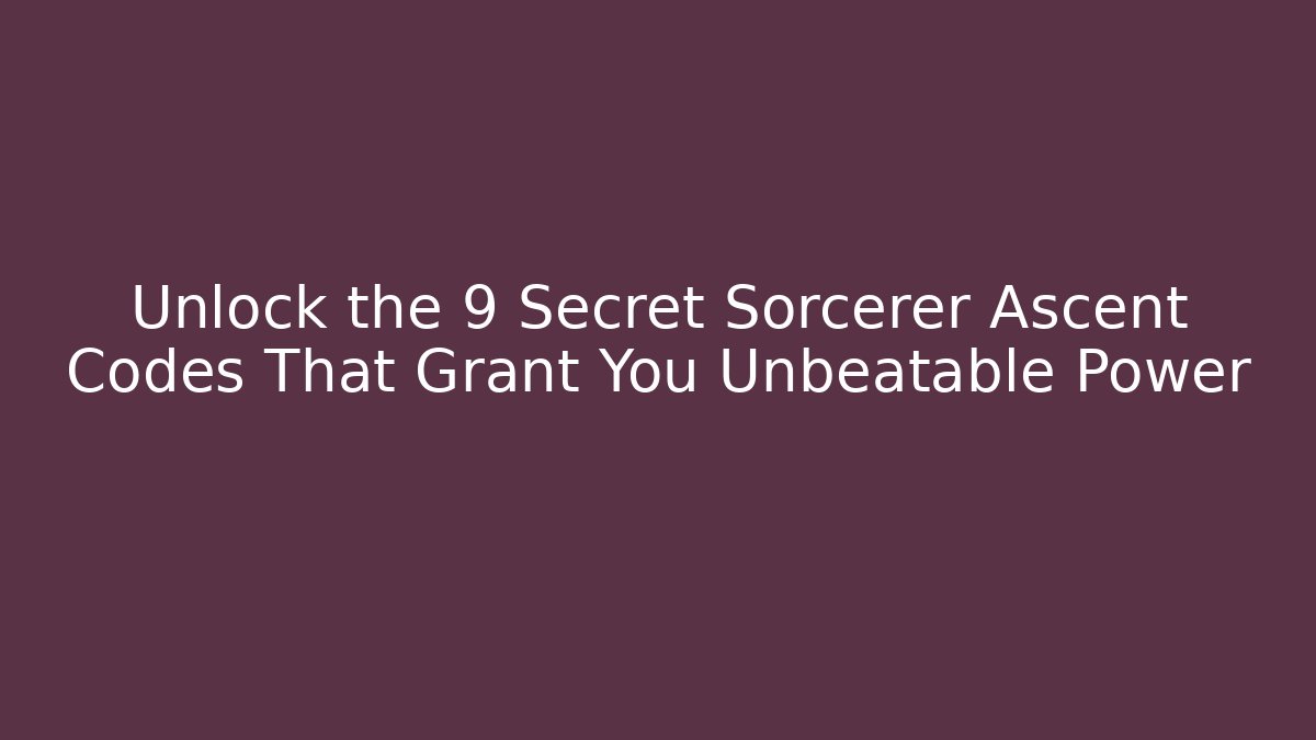 Unlock the 9 Secret Sorcerer Ascent Codes That Grant You Unbeatable Power - Critter Realm