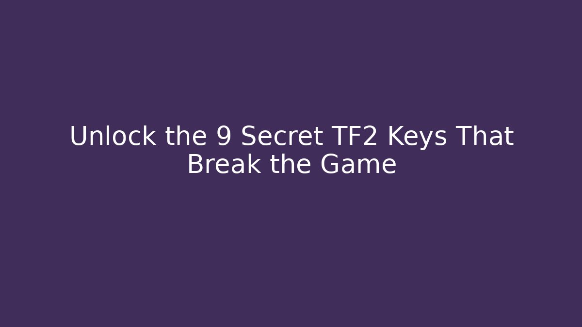 Unlock the 9 Secret TF2 Keys That Break the Game