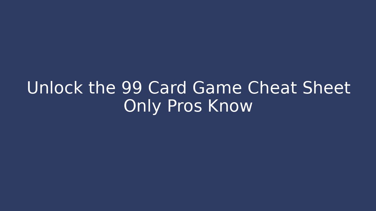 Unlock the 99 Card Game Cheat Sheet Only Pros Know